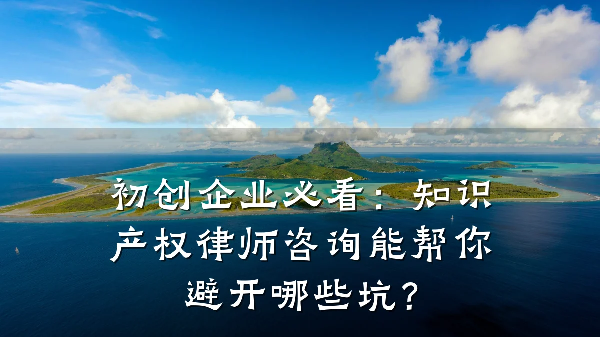 初创企业必看:知识产权律师咨询能帮你避开哪些坑?