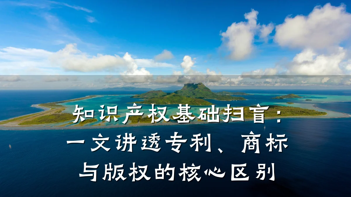 知识产权基础扫盲:一文讲透专利、商标与版权的核心区别