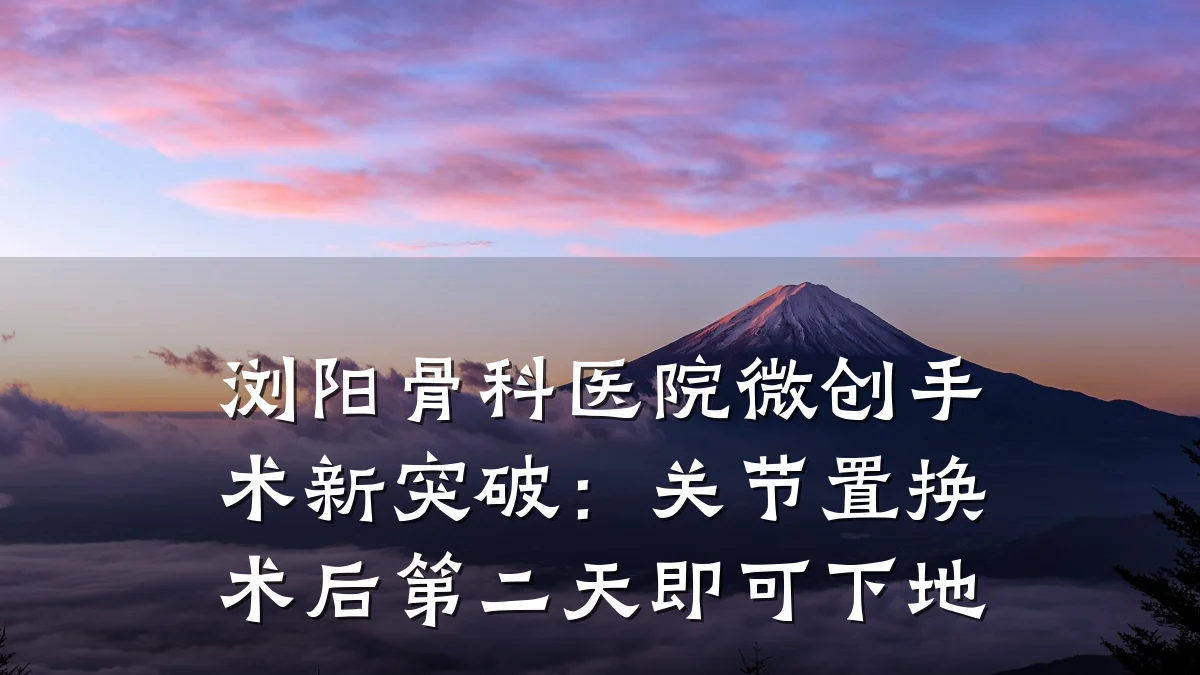 浏阳骨科医院微创手术新突破:关节置换术后第二天即可下地