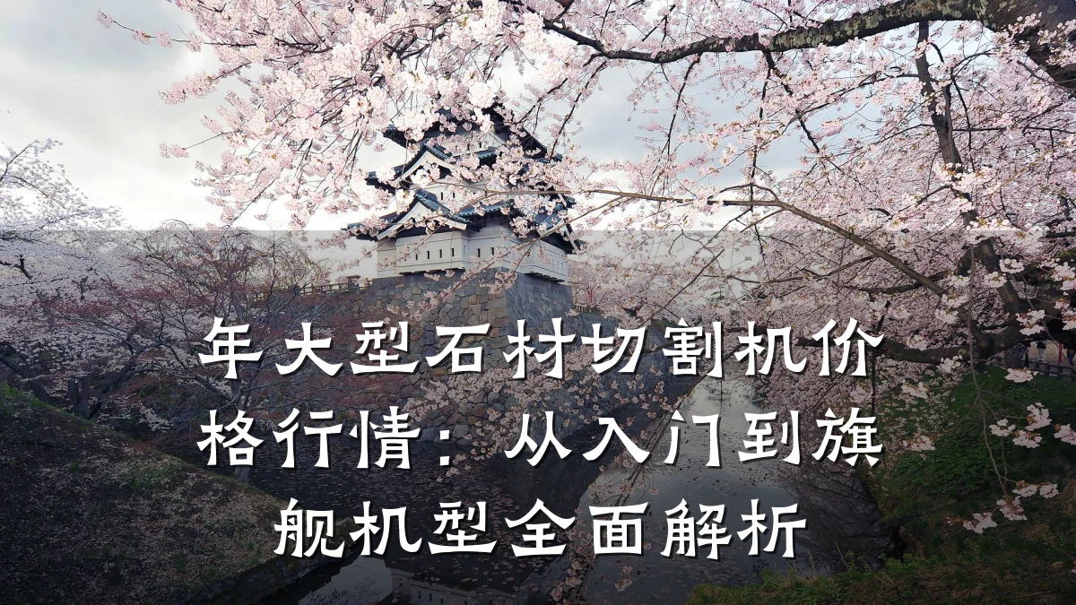 年大型石材切割机价格行情:从入门到旗舰机型全面解析