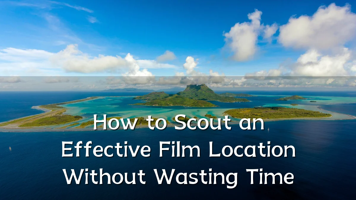 How to Scout an Effective Film Location Without Wasting Time