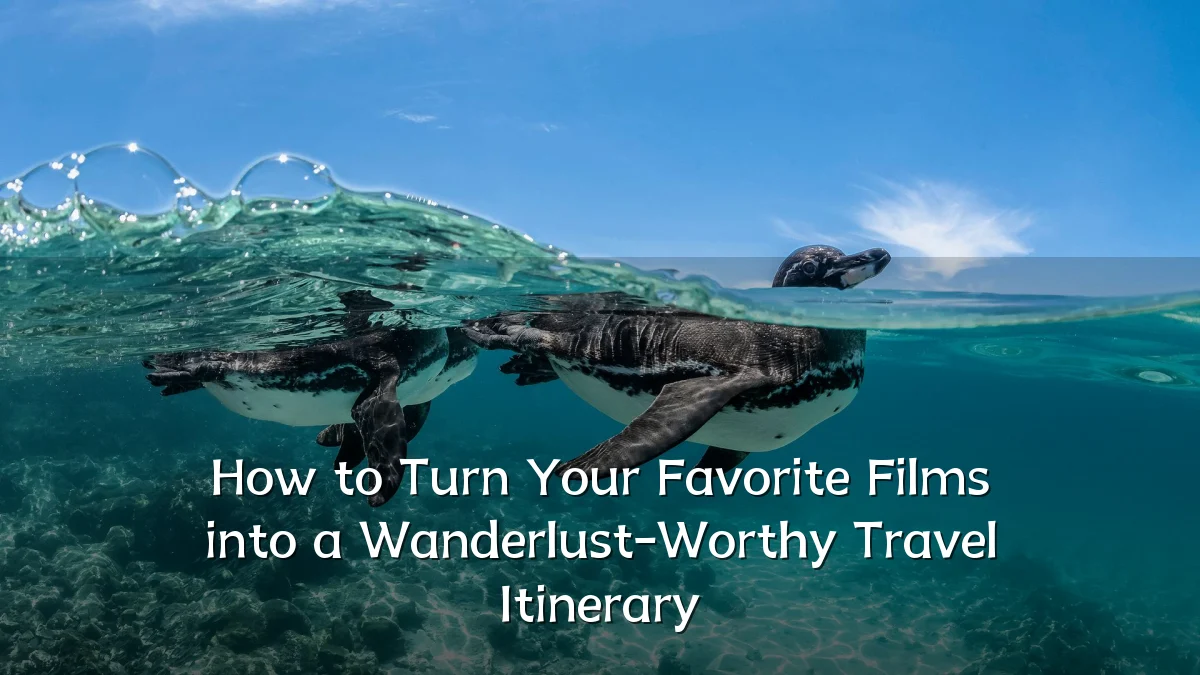 How to Turn Your Favorite Films into a Wanderlust-Worthy Travel Itinerary
