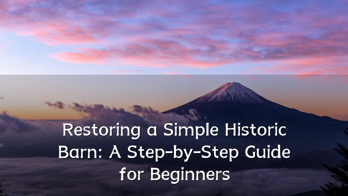 Restoring a Simple Historic Barn: A Step-by-Step Guide for Beginners