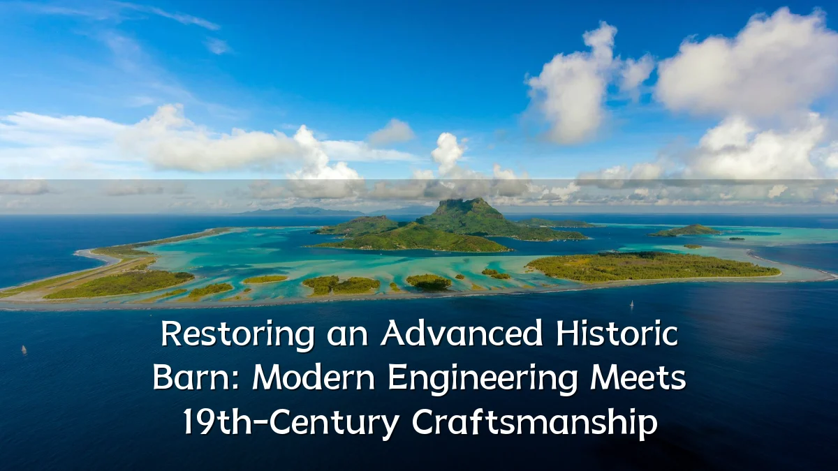 Restoring an Advanced Historic Barn: Modern Engineering Meets 19th-Century Craftsmanship