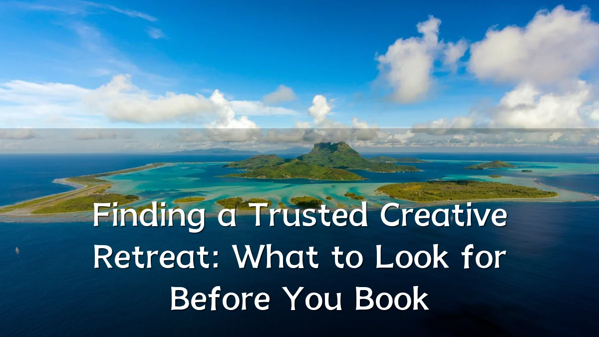 Finding a Trusted Creative Retreat: What to Look for Before You Book