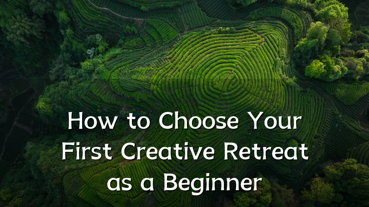 How to Choose Your First Creative Retreat as a Beginner