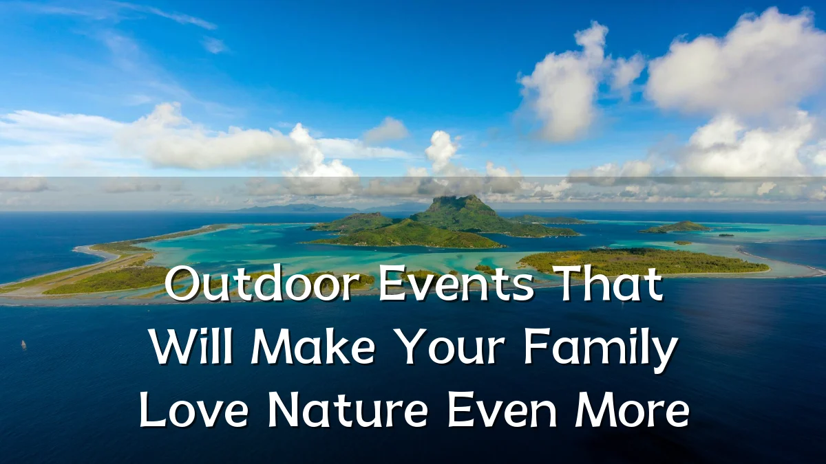 Outdoor Events That Will Make Your Family Love Nature Even More