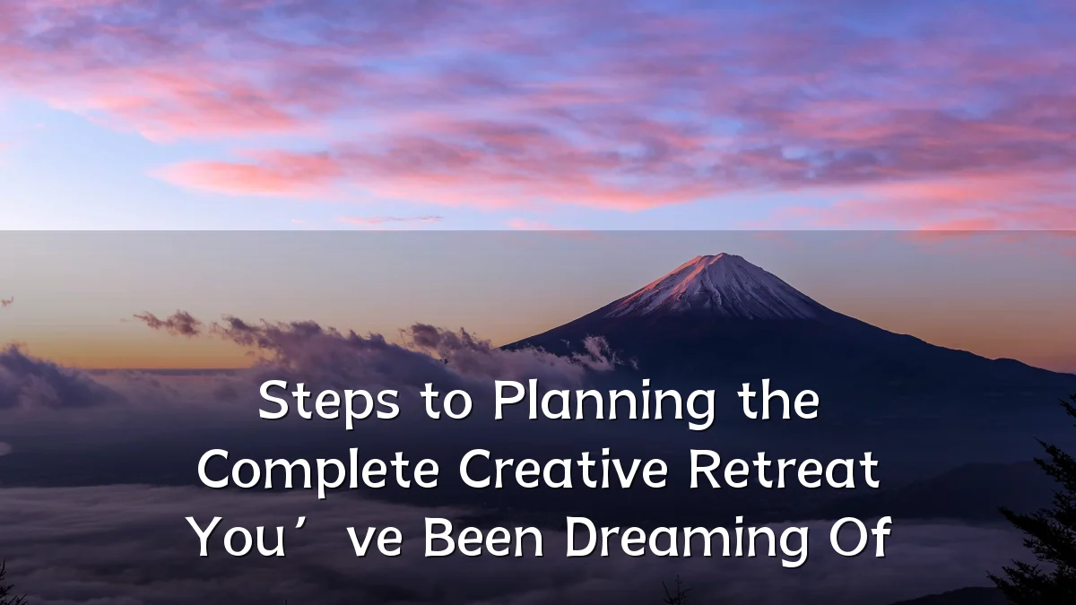 Steps to Planning the Complete Creative Retreat You’ve Been Dreaming Of
