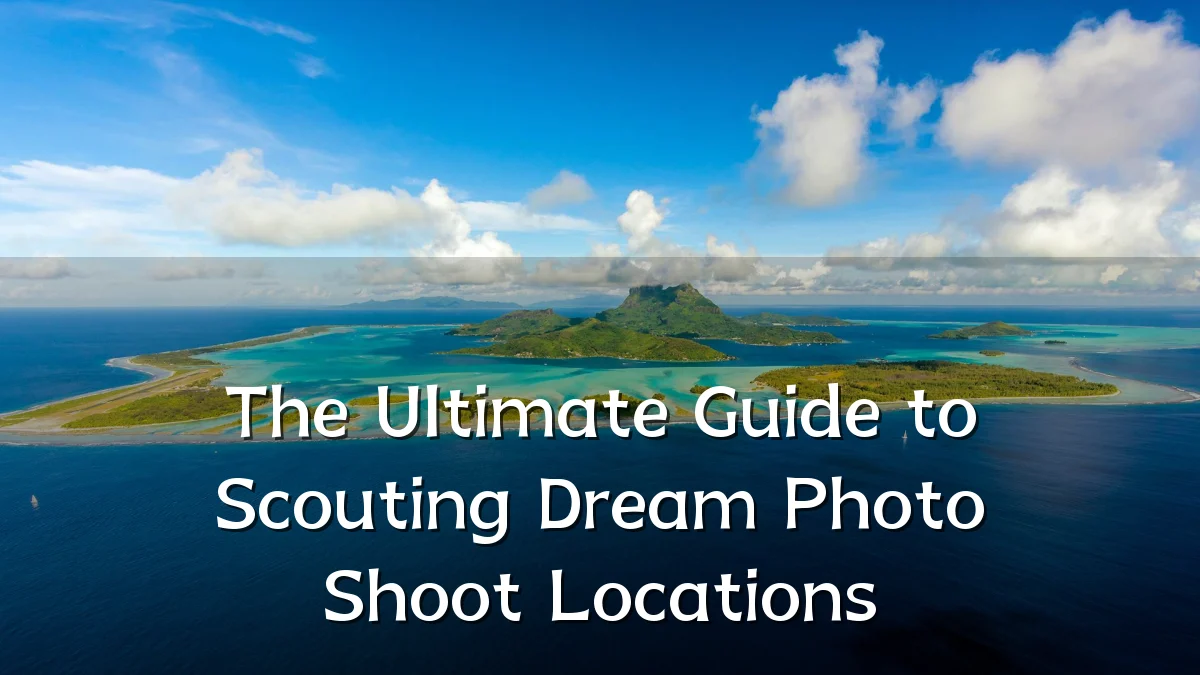 The Ultimate Guide to Scouting Dream Photo Shoot Locations
