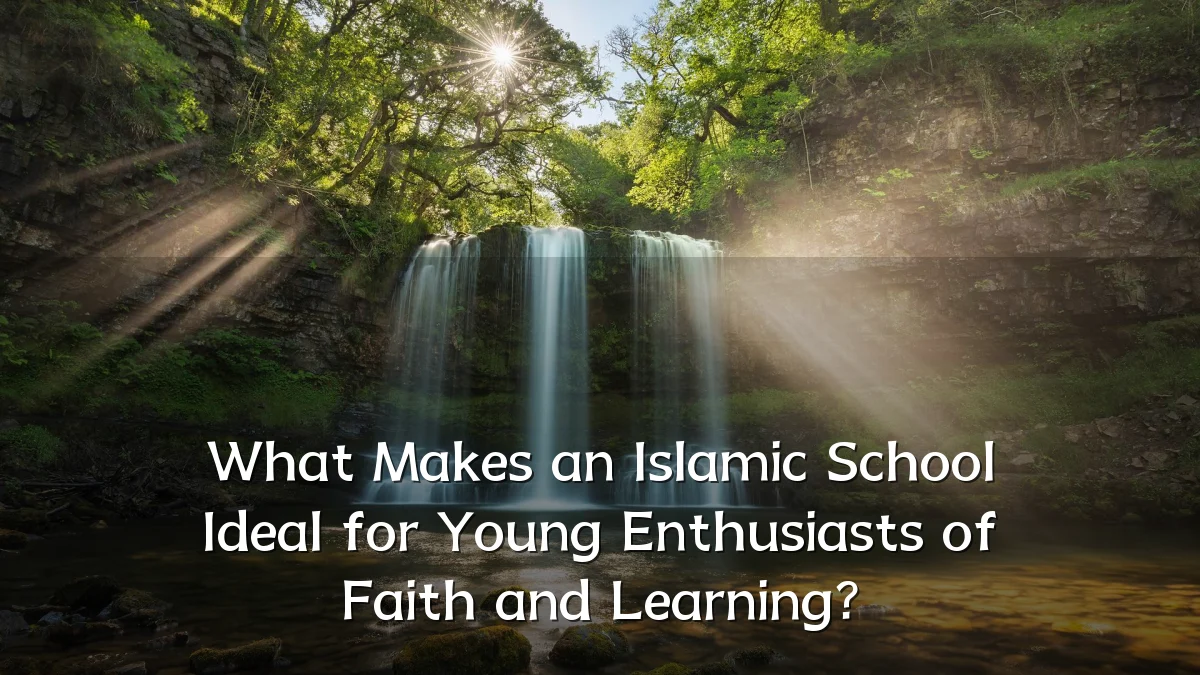 What Makes an Islamic School Ideal for Young Enthusiasts of Faith and Learning?