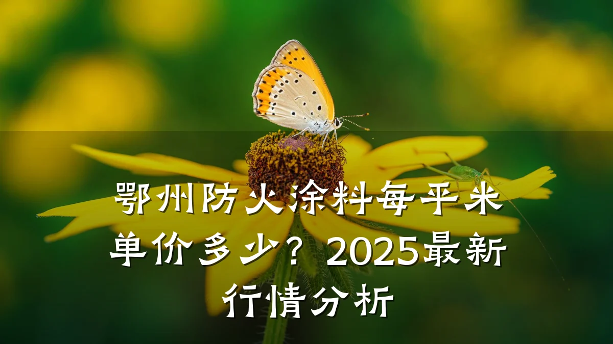 鄂州防火涂料每平米单价多少?2025最新行情分析