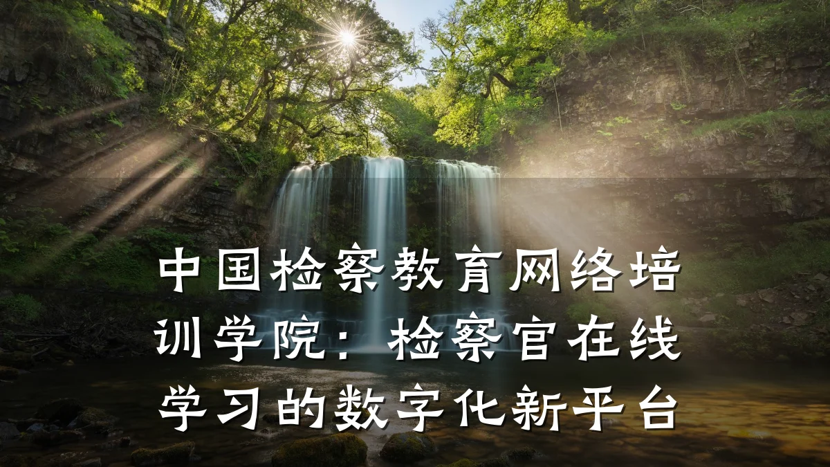 中国检察教育网络培训学院：检察官在线学习的数字化新平台