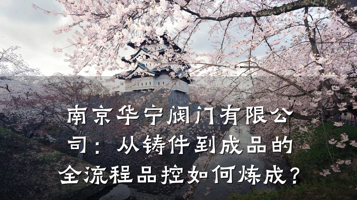 南京华宁阀门有限公司:从铸件到成品的全流程品控如何炼成?